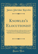 Knowles's Elocutionist: A First-Class Rhetorical Reader and Recitation Book; Containing the Only Essential Principles of Elocution, Directions for Managing the Voice, Etc., Simplified and Explained on a Novel Plan; With Numerous Pieces for Reading and Dec