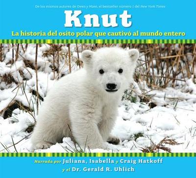 Knut: La Historia del Osito Polar Que Cautivo Al Mundo Entero - Hatkoff, Juliana, and Hatkoff, Isabella, and Hatkoff, Craig