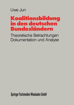 Koalitionsbildung in Den Deutschen Bundeslandern: Theoretische Betrachtungen, Dokumentation Und Analyse Der Koalitionsbildungen Auf Landerebene Seit 1949 - Jun, Uwe