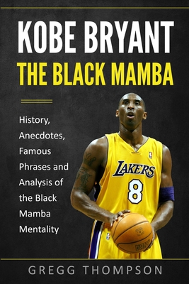 Kobe Bryant - The Black Mamba: History, Anecdotes, Famous Phrases and Analysis of the Black Mamba Mentality - Thompson, Gregg