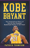 Kobe Bryant: The Inspirational Story of One of the Greatest Basketball Players of All Time!