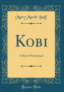 Kobi: A Boy of Switzerland (Classic Reprint)