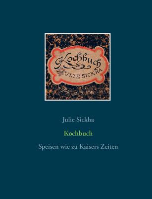 Kochbuch: Speisen wie zu Kaisers Zeiten - Bossel, Hartmut (Editor), and Sickha, Julie