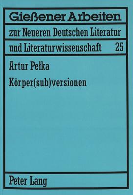 Koerper(sub)versionen: Zum Koerperdiskurs in Theatertexten von Elfriede Jelinek und Werner Schwab - Jablkowska, Joanna, and Pelka, Artur