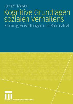 Kognitive Grundlagen Sozialen Verhaltens: Framing, Einstellungen Und Rationalitat - Mayerl, Jochen