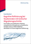 Kognitive Politisierung Bei Studierenden Mit T?rkischer Migrationsgeschichte: Zum Einfluss Von Politischem Interesse Und Politischen Kompetenzen Auf Politisches Handeln Sowie Zur Rolle Kollektiver Identit?ten Im Prozess Kognitiver Politisierung