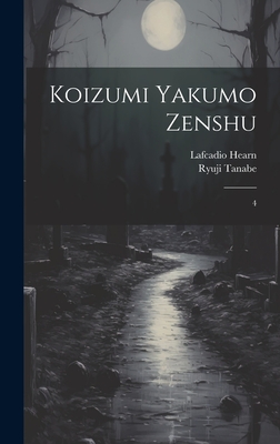 Koizumi Yakumo zenshu: 4 - Hearn, Lafcadio, and Tanabe, Ryuji