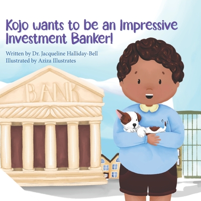 Kojo wants to be an Impressive Investment Banker! - Illustrates, Aziza (Illustrator), and Halliday-Bell, Jacqueline