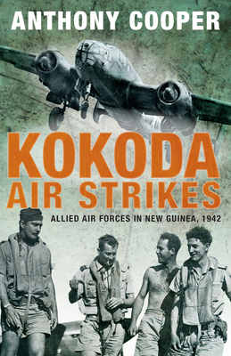 Kokoda Air Strikes: Allied air forces in New Guinea, 1942 - Cooper, Anthony