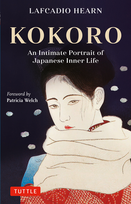 Kokoro: An Intimate Portrait of Japanese Inner Life - Hearn, Lafcadio, and Welch, Patricia (Foreword by)