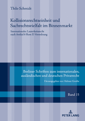 Kollisionsrechtseinheit und Sachrechtsvielfalt im Binnenmarkt: Internationales Lauterkeitsrecht nach Artikel 6 Rom II-Verordnung - Grothe, Helmut, and Schmidt, Thilo