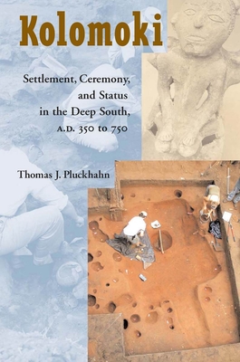 Kolomoki: Settlement, Ceremony, and Status in the Deep South, A.D. 350 to 750 - Pluckhahn, Thomas J