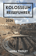Kolosseum Reisefhrer 2024: Enthllung der zeitlosen Majestt des Wahrzeichens Roms