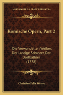 Komische Opern, Part 2: Die Verwandelten Weiber, Der Lustige Schuster, Der Dorfbalbier (1778)