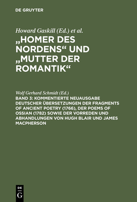 Kommentierte Neuausgabe Deutscher Ubersetzungen Der Fragments of Ancient Poetry (1766), Der Poems of Ossian (1782) Sowie Der Vorreden Und Abhandlungen Von Hugh Blair Und James MacPherson - Schmidt, Wolf Gerhard (Editor)