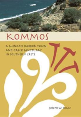 Kommos: A Minoan Harbor Town and Greek Sanctuary in Southern Crete - Shaw, Joseph W