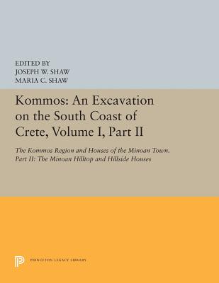 Kommos: An Excavation on the South Coast of Crete, Volume I, Part II: The Kommos Region and Houses of the Minoan Town. Part II: The Minoan Hilltop and Hillside Houses - Shaw, Joseph W (Editor), and Shaw, Maria C (Editor)