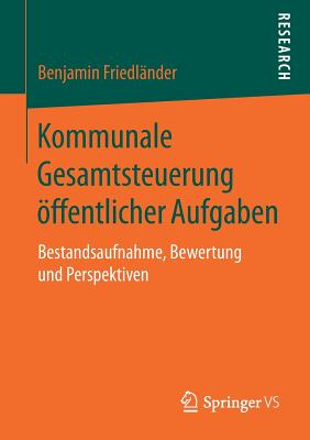 Kommunale Gesamtsteuerung ?ffentlicher Aufgaben: Bestandsaufnahme, Bewertung Und Perspektiven - Friedl?nder, Benjamin