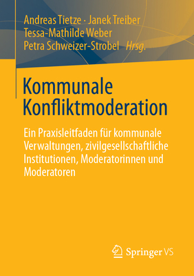 Kommunale Konfliktmoderation: Ein Praxisleitfaden fur kommunale Verwaltungen, zivilgesellschaftliche Institutionen, Moderatorinnen und Moderatoren - Tietze, Andreas (Editor), and Treiber, Janek (Editor), and Weber, Tessa-Mathilde (Editor)