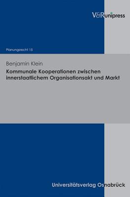 Kommunale Kooperationen zwischen innerstaatlichem Organisationsakt und Markt: Ein Beitrag zur Bestimmung der Reichweite des europAischen Vergaberechts dargelegt am Beispiel der Vergabekoordinierungsrichtlinie, des VergabeprimArrechts und des deutschen... - Klein, Benjamin