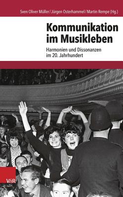 Kommunikation Im Musikleben: Harmonien Und Dissonanzen Im 20. Jahrhundert - Muller, Sven Oliver (Editor), and Osterhammel, Jurgen (Editor), and Rempe, Martin (Editor)