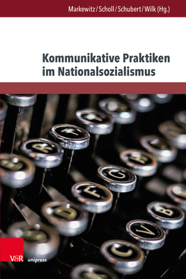 Kommunikative Praktiken Im Nationalsozialismus - Markewitz, Friedrich (Contributions by), and Scholl, Stefan (Contributions by), and Schubert, Katrin (Contributions by)