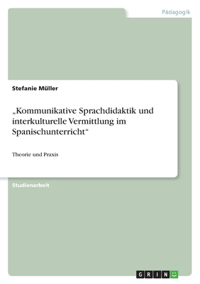 "Kommunikative Sprachdidaktik und interkulturelle Vermittlung im Spanischunterricht": Theorie und Praxis - M?ller, Stefanie