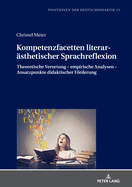Kompetenzfacetten literaraesthetischer Sprachreflexion: Theoretische Verortung - empirische Analysen - Ansatzpunkte didaktischer Foerderung