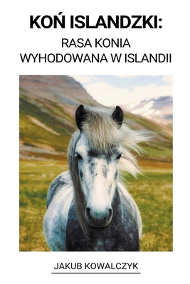 Kon Islandzki: Rasa Konia Wyhodowana w Islandii - Kowalczyk, Jakub