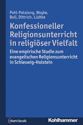 Konfessioneller Religionsunterricht in Religioser Vielfalt: Eine Empirische Studie Zum Evangelischen Religionsunterricht in Schleswig-Holstein - Pohl-Patalong, Uta, and Woyke, Johannes, and Boll, Stefanie