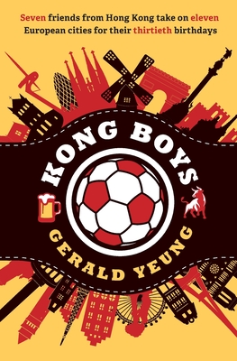 Kong Boys: Seven Friends from Hong Kong Take on Eleven European Cities for Their Thirtieth Birthdays - Yeung, Gerald