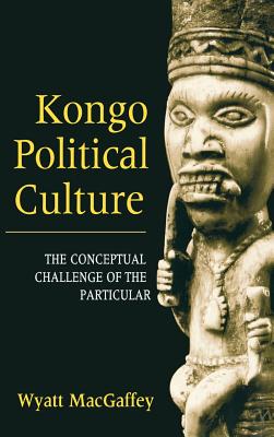 Kongo Political Culture: The Conceptual Challenge of the Particular - Macgaffey, Wyatt