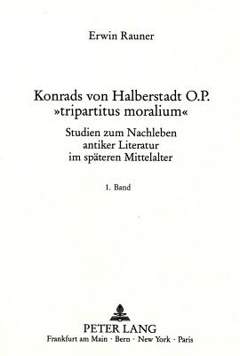 Konrads Von Halberstadt O.P. Tripartitus Moralium?: Studien Zum Nachleben Antiker Literatur Im Spaeteren Mittelalter - Rauner, Erwin