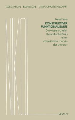 Konstruktiver Funktionalismus: Die Wissenschaftstheoretische Basis Einer Empirischen Theorie Der Literatur - Finke, Peter