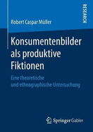 Konsumentenbilder ALS Produktive Fiktionen: Eine Theoretische Und Ethnographische Untersuchung