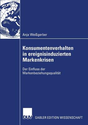 Konsumentenverhalten in Ereignisinduzierten Markenkrisen: Der Einfluss Der Markenbeziehungsqualit?t - Wei?gerber, Anja, and Zanger, Prof Dr Cornelia (Foreword by)