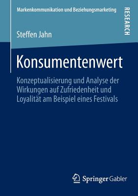 Konsumentenwert: Konzeptualisierung Und Analyse Der Wirkungen Auf Zufriedenheit Und Loyalitat Am Beispiel Eines Festivals - Jahn, Steffen