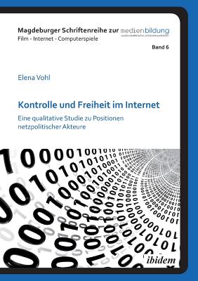 Kontrolle Und Freiheit Im Internet. Eine Qualitative Studie Zu Positionen Netzpolitischer Akteure - Vohl, Elena, and Marotzki, Winfried (Editor), and Fromme, Johannes (Editor)