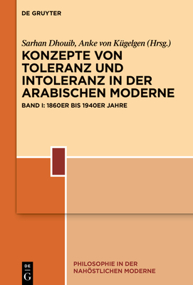 Konzepte Von Toleranz Und Intoleranz in Der Arabischen Moderne: Band I: 1860er Bis 1940er Jahre - Dhouib, Sarhan (Editor), and K?gelgen, Anke (Editor)