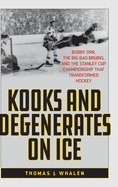 Kooks and Degenerates on Ice: Bobby Orr, the Big Bad Bruins, and the Stanley Cup Championship That Transformed Hockey
