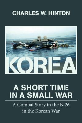 Korea - A Short Time In A Small War: A Combat Story in the B-26 in the Korean War - Hinton, Charles W