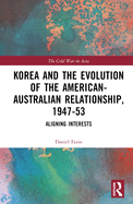 Korea and the Evolution of the American-Australian Relationship, 1947-53: Aligning Interests