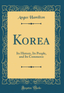 Korea: Its History, Its People, and Its Commerce (Classic Reprint)