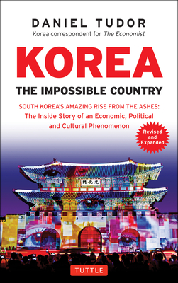 Korea: The Impossible Country: South Korea's Amazing Rise from the Ashes: The Inside Story of an Economic, Political and Cultural Phenomenon - Tudor, Daniel