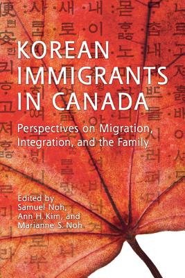 Korean Immigrants in Canada: Perspectives on Migration, Integration, and the Family - Noh, Samuel, and Kim, Ann, and Noh, Marianne