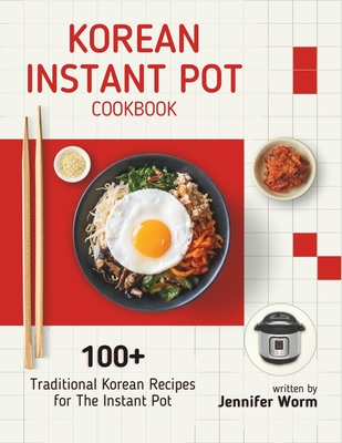 Korean Instant Pot Cookbook: 100+ Traditional Korean Recipes for The Instant Pot - Worm, Jennifer
