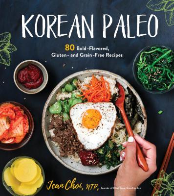 Korean Paleo: 80 Bold-Flavored, Gluten- And Grain-Free Recipes - Choi, Jean