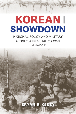 Korean Showdown: National Policy and Military Strategy in a Limited War, 1951-1952 - Gibby, Bryan R.