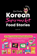Korean Supermarket Food Stories: 47 Must-Try Instant Foods and Snacks-and the Culture, History, and Local Secrets Behind Them