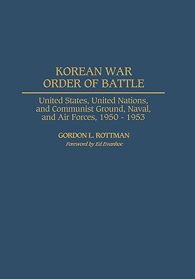 Korean War Order of Battle: United States, United Nations, and Communist Ground, Naval, and Air Forces, 1950-1953 - Rottman, Gordon L, and Evanhoe, Ed (Foreword by)